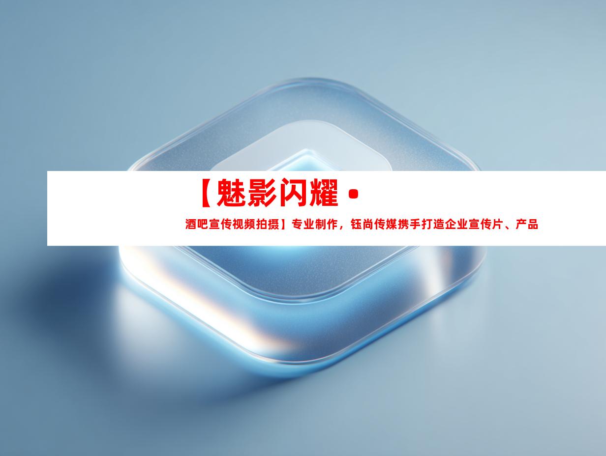 苏州【魅影闪耀 • 酒吧宣传视频拍摄】专业制作，钰尚传媒携手打造企业宣传片、产品广告片！